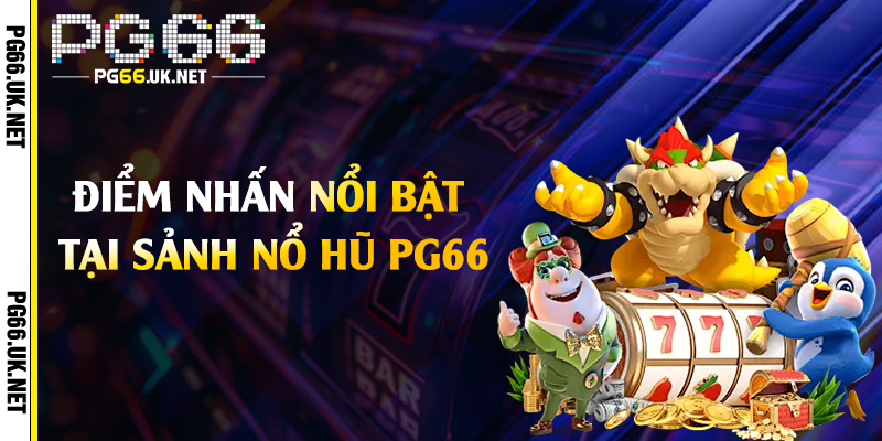 Điểm nhấn nổi bật tại sảnh nổ hũ PG66
