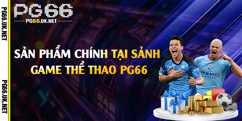 Sản phẩm chính tại sảnh game thể thao PG66
