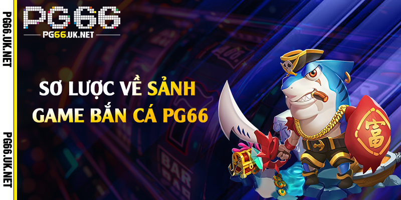 Sơ lược về sảnh game bắn cá PG66