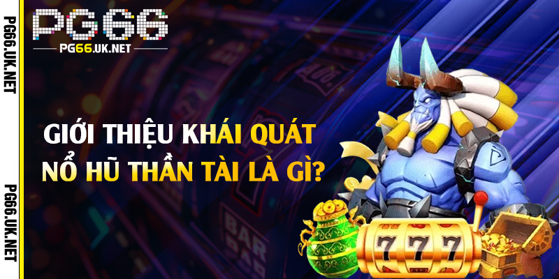 Giới thiệu khái quát nổ hũ thần tài là gì?