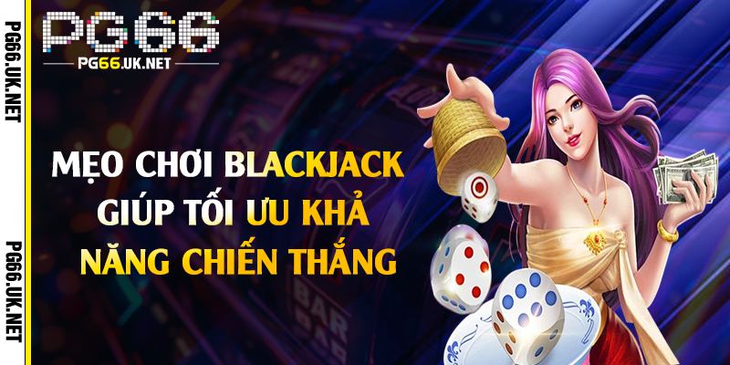 Mẹo chơi blackjack giúp tối ưu khả năng chiến thắng