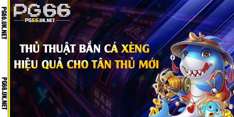 Thủ thuật bắn cá xèng hiệu quả cho tân thủ mới